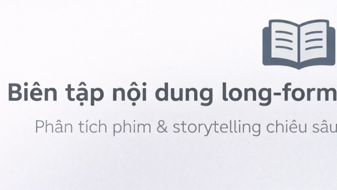 Bi&ecirc;n tập nội dung long-form &ndash; Ph&acirc;n t&iacute;ch phim & storytelling chiều s&acirc;u