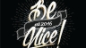 BE NICE!
